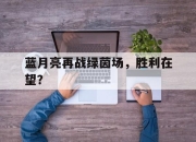 开云体育在线-关于蓝月亮再战绿茵场，胜利在望？的信息
