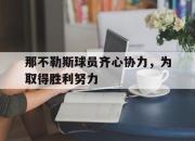 开云体育在线-关于那不勒斯球员齐心协力，为取得胜利努力的信息